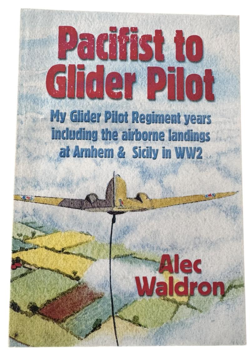 From Pacifist to Glider Pilot: Memories of the Glider Pilot Regiment By Alec Waldron